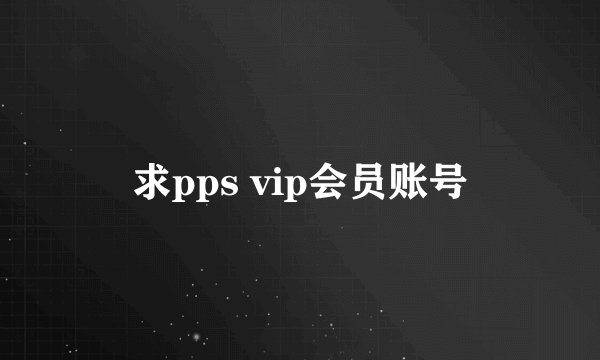 求pps vip会员账号