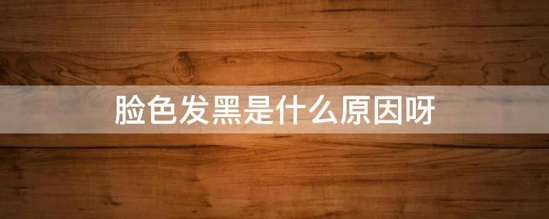 脸色发黑是什么原因呀