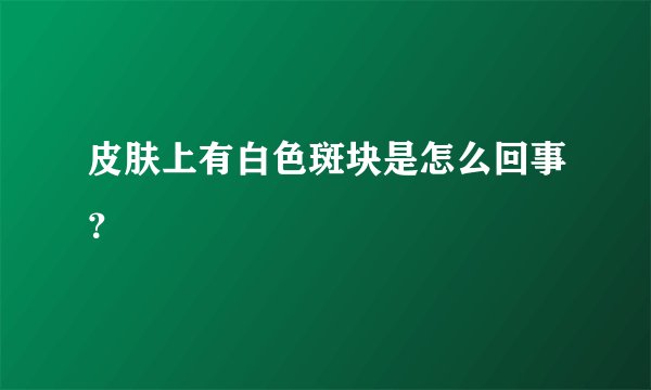 皮肤上有白色斑块是怎么回事？
