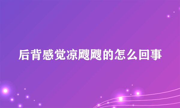 后背感觉凉飕飕的怎么回事