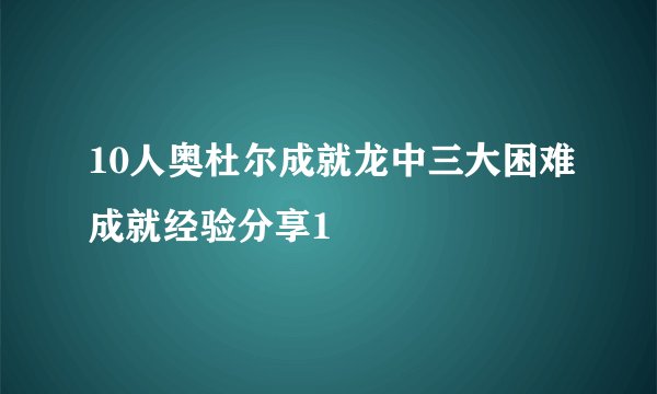 10人奥杜尔成就龙中三大困难成就经验分享1