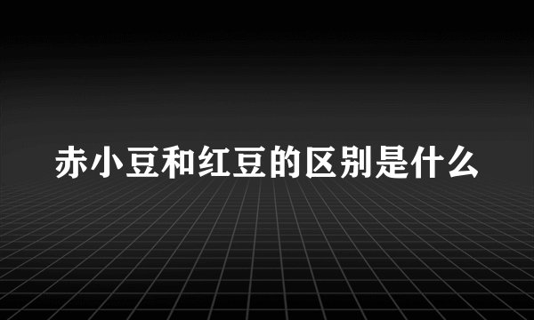 赤小豆和红豆的区别是什么