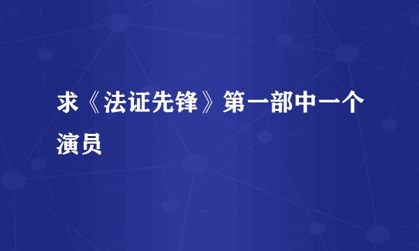 求《法证先锋》第一部中一个演员