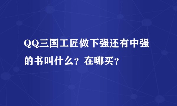QQ三国工匠做下强还有中强的书叫什么？在哪买？