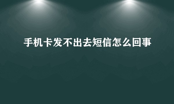 手机卡发不出去短信怎么回事