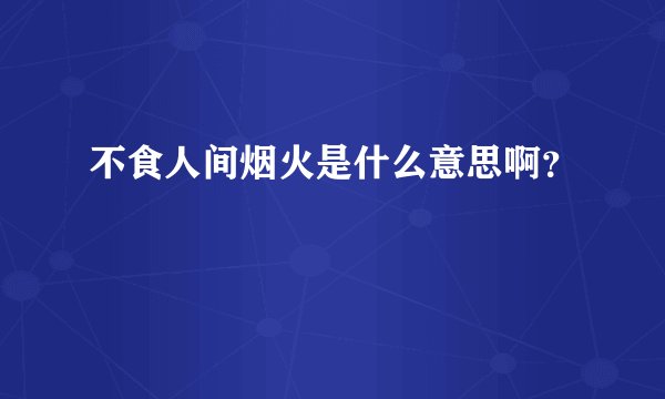不食人间烟火是什么意思啊?