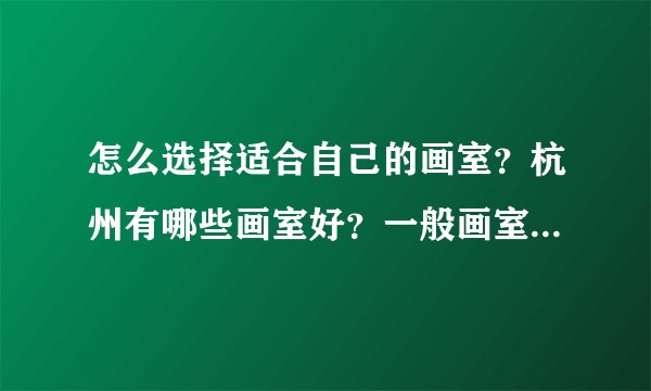 怎么选择适合自己的画室？杭州有哪些画室好？一般画室宣传都是所有的成绩，怎么判断？