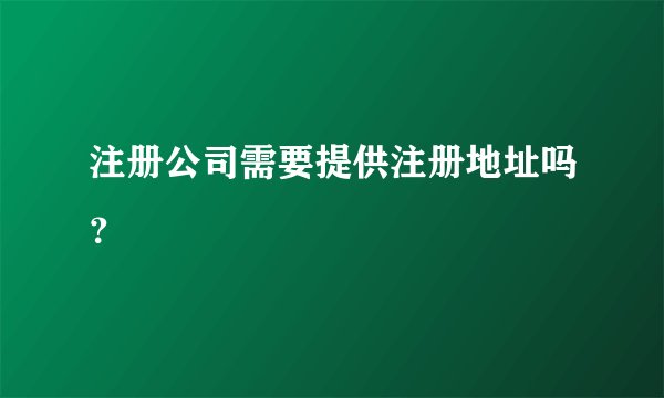 注册公司需要提供注册地址吗？