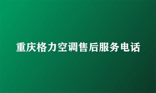 重庆格力空调售后服务电话