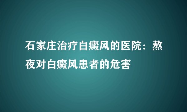 石家庄治疗白癜风的医院：熬夜对白癜风患者的危害