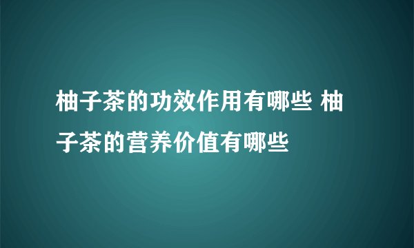 柚子茶的功效作用有哪些 柚子茶的营养价值有哪些