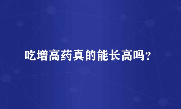 吃增高药真的能长高吗？