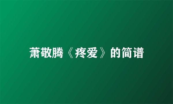 萧敬腾《疼爱》的简谱