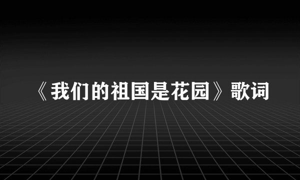 《我们的祖国是花园》歌词