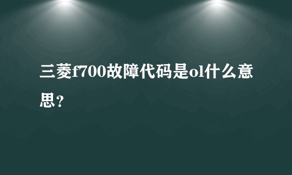 三菱f700故障代码是ol什么意思？
