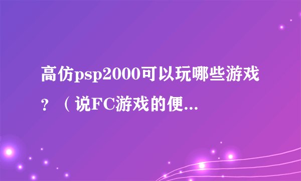 高仿psp2000可以玩哪些游戏？（说FC游戏的便待着去）