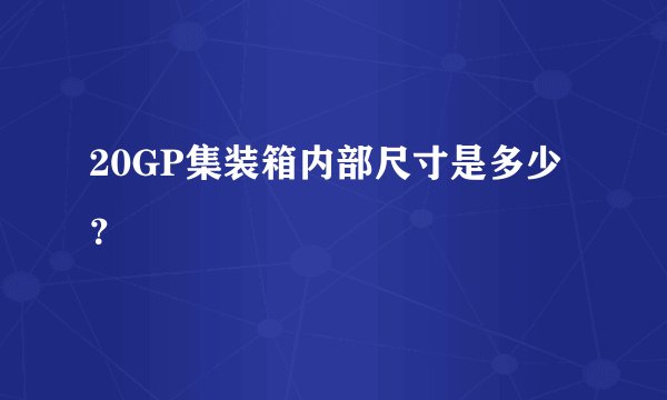 20GP集装箱内部尺寸是多少？