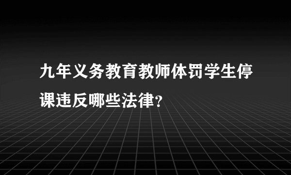 九年义务教育教师体罚学生停课违反哪些法律？