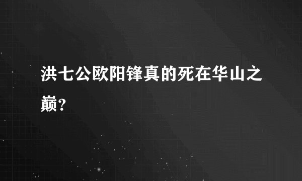 洪七公欧阳锋真的死在华山之巅？
