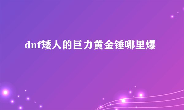 dnf矮人的巨力黄金锤哪里爆
