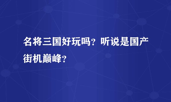 名将三国好玩吗？听说是国产街机巅峰？