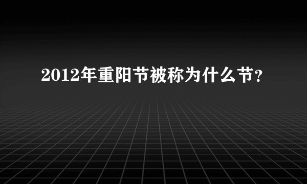 2012年重阳节被称为什么节?