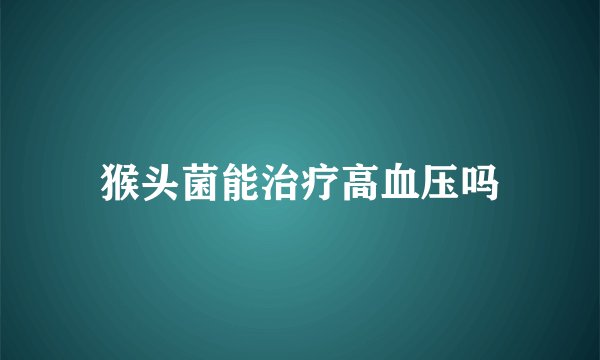 猴头菌能治疗高血压吗