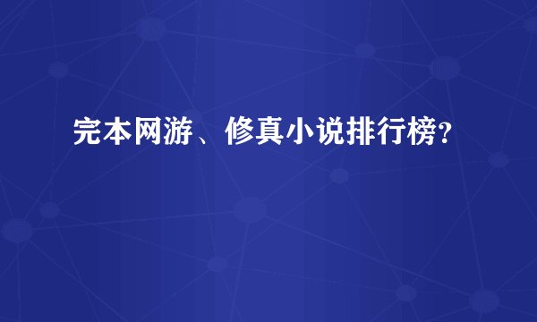 完本网游、修真小说排行榜？