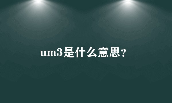 um3是什么意思？