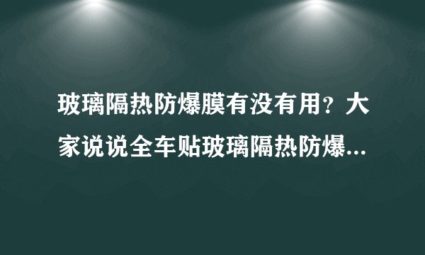 玻璃隔热防爆膜有没有用？大家说说全车贴玻璃隔热防爆膜的优缺点。