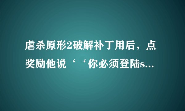 虐杀原形2破解补丁用后，点奖励他说‘‘你必须登陆steam服务器才能访问此游戏的在线内容’’