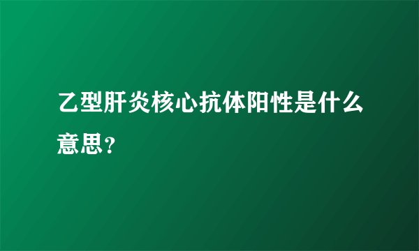 乙型肝炎核心抗体阳性是什么意思?