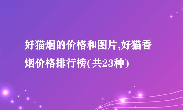 好猫烟的价格和图片,好猫香烟价格排行榜(共23种)