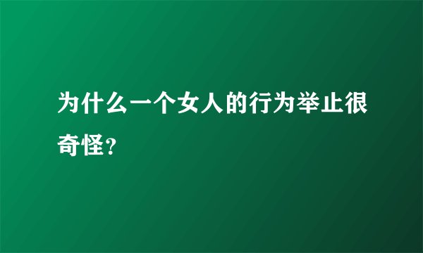为什么一个女人的行为举止很奇怪？
