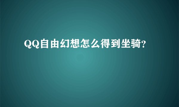 QQ自由幻想怎么得到坐骑？