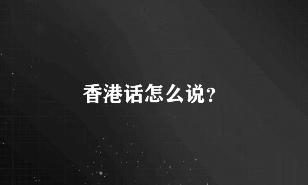 香港话怎么说？