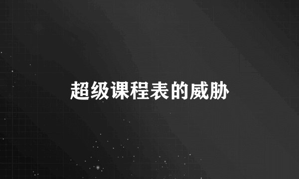 超级课程表的威胁