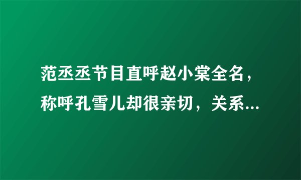 范丞丞节目直呼赵小棠全名,称呼孔雪儿却很亲切,关系太明显了