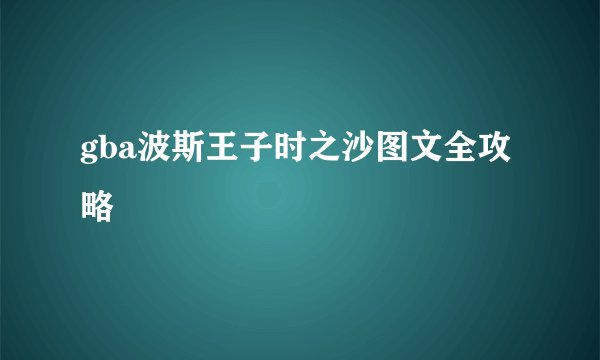 gba波斯王子时之沙图文全攻略