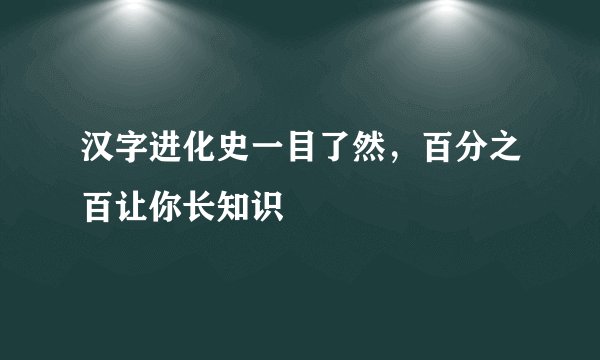 汉字进化史一目了然,百分之百让你长知识