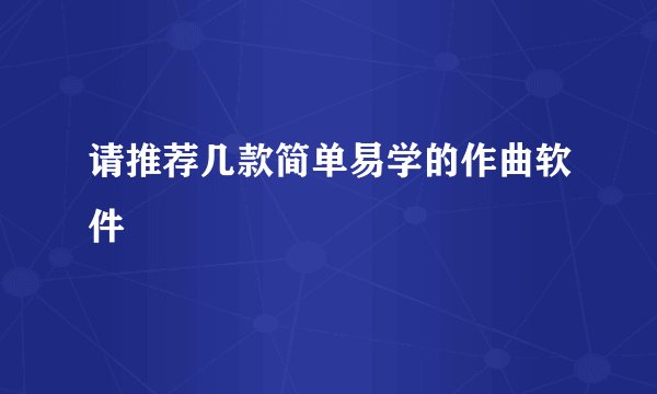 请推荐几款简单易学的作曲软件