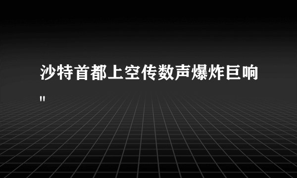 沙特首都上空传数声爆炸巨响