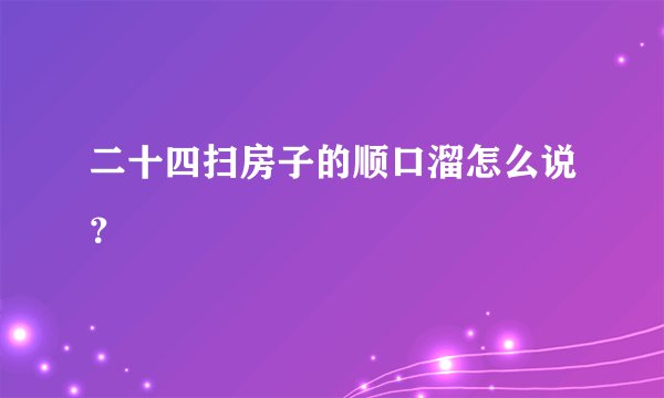 二十四扫房子的顺口溜怎么说？