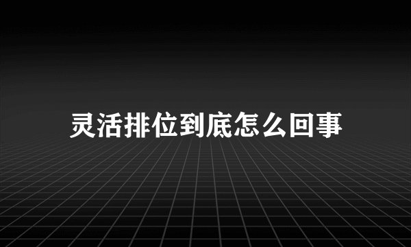 灵活排位到底怎么回事