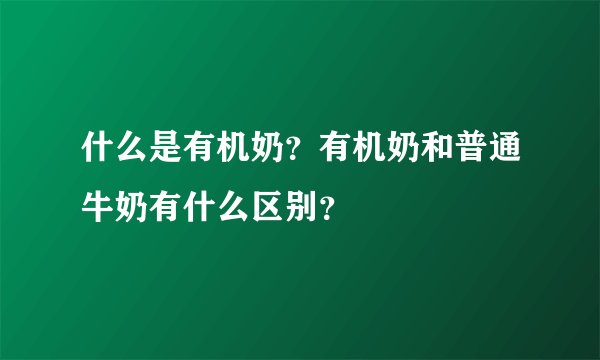 什么是有机奶？有机奶和普通牛奶有什么区别？ 