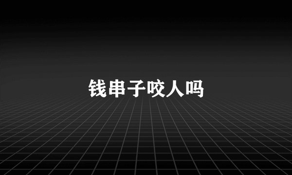 钱串子咬人吗
