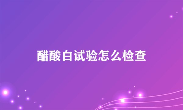 醋酸白试验怎么检查