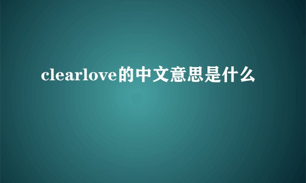 clearlove的中文意思是什么