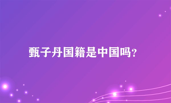 甄子丹国籍是中国吗？