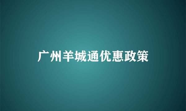 广州羊城通优惠政策